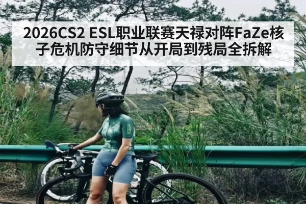 2026CS2 ESL职业联赛天禄对阵FaZe核子危机防守细节从开局到残局全拆解 | William Hill